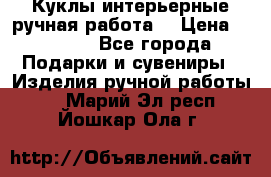 Куклы интерьерные,ручная работа. › Цена ­ 2 000 - Все города Подарки и сувениры » Изделия ручной работы   . Марий Эл респ.,Йошкар-Ола г.